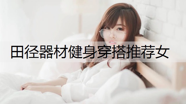 田径器材健身穿搭推荐女
