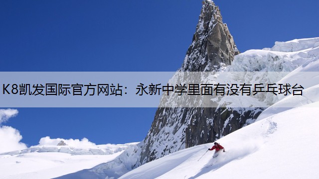 K8凯发国际官方网站：永新中学里面有没有乒乓球台