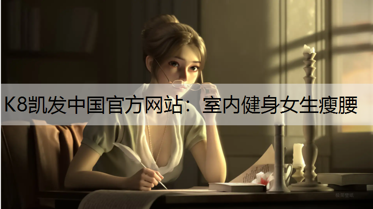 K8凯发中国官方网站：室内健身女生瘦腰
