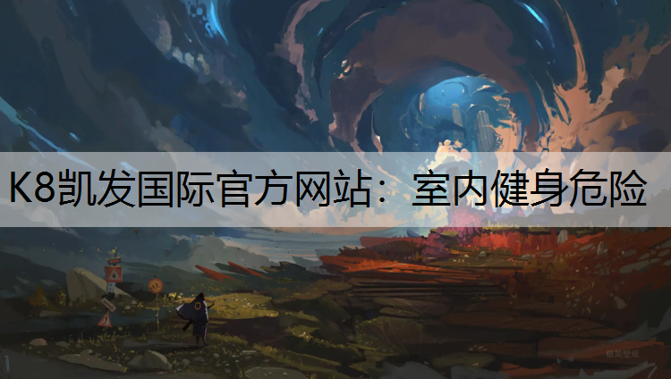 K8凯发国际官方网站：室内健身危险