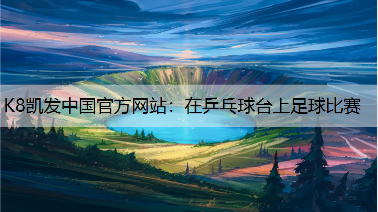 K8凯发中国官方网站：在乒乓球台上足球比赛