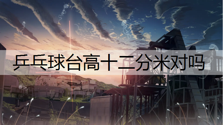乒乓球台高十二分米对吗