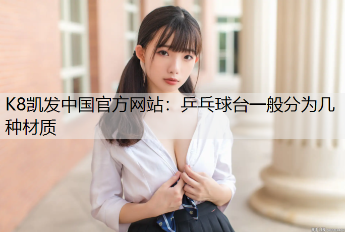 K8凯发中国官方网站：乒乓球台一般分为几种材质