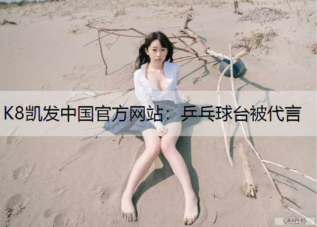 K8凯发中国官方网站：乒乓球台被代言