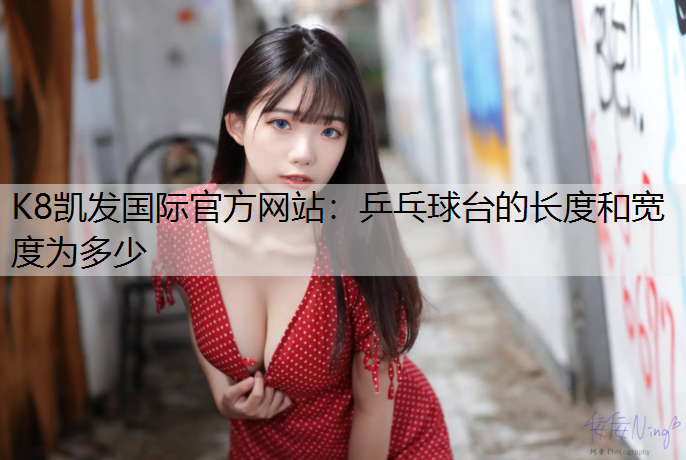 K8凯发国际官方网站：乒乓球台的长度和宽度为多少