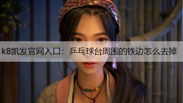 k8凯发官网入口：乒乓球台周围的铁边怎么去掉
