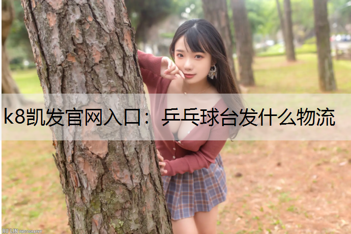 k8凯发官网入口：乒乓球台发什么物流