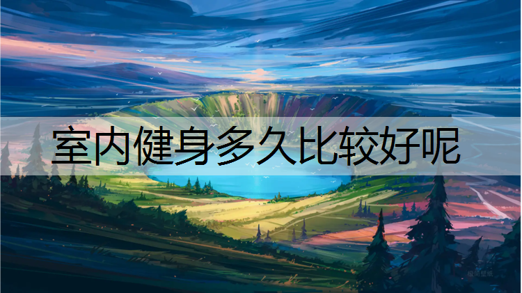 室内健身多久比较好呢
