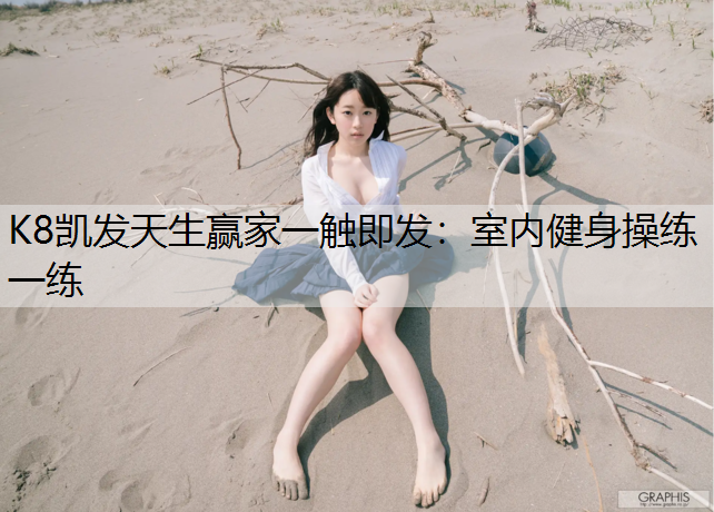 K8凯发天生赢家一触即发：室内健身操练一练