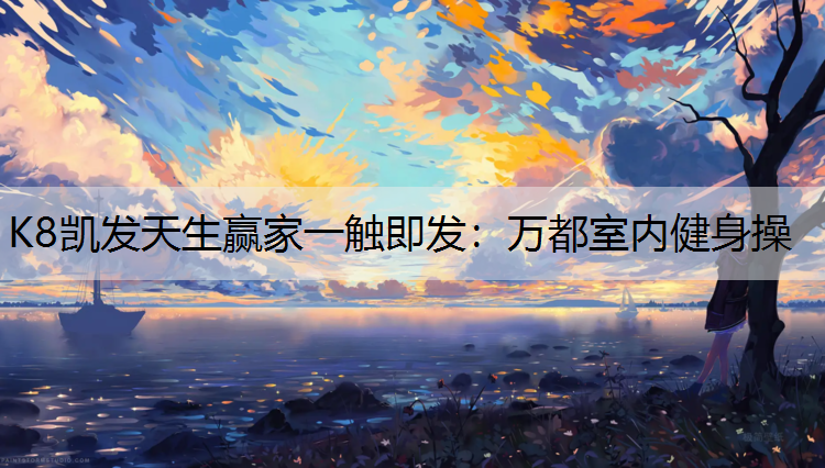 K8凯发天生赢家一触即发：万都室内健身操