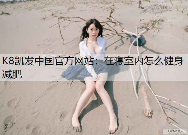 K8凯发中国官方网站：在寝室内怎么健身减肥