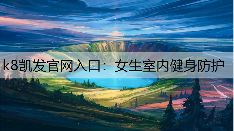 k8凯发官网入口：女生室内健身防护