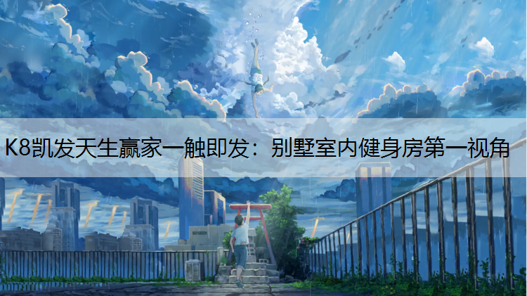 K8凯发天生赢家一触即发：别墅室内健身房第一视角