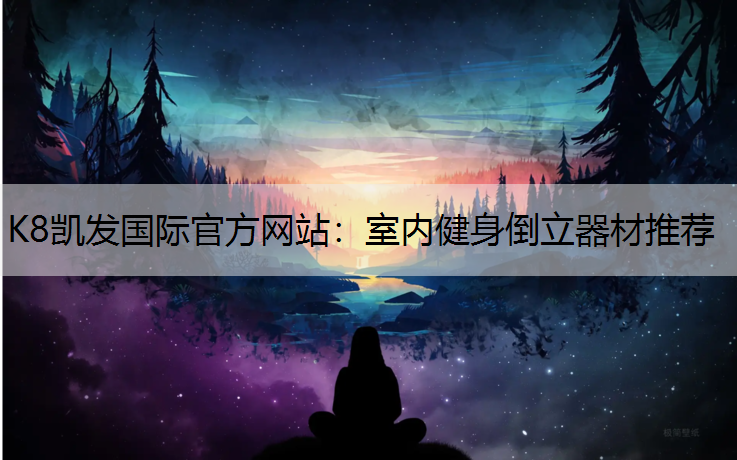 K8凯发国际官方网站：室内健身倒立器材推荐