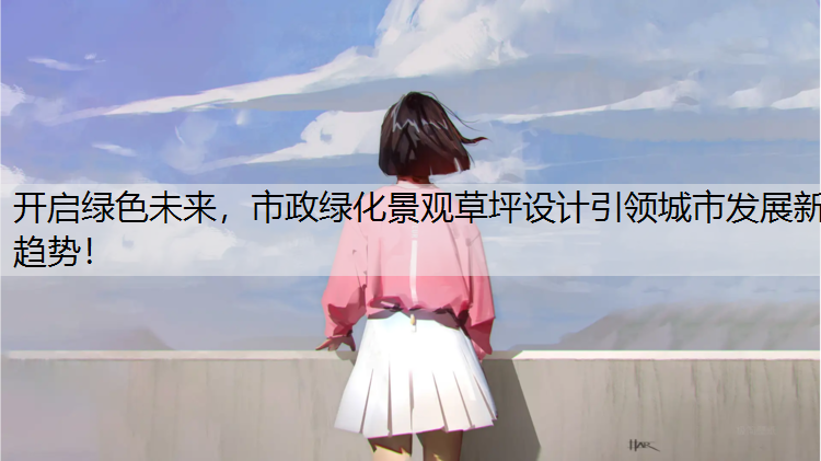 开启绿色未来，市政绿化景观草坪设计引领城市发展新趋势！