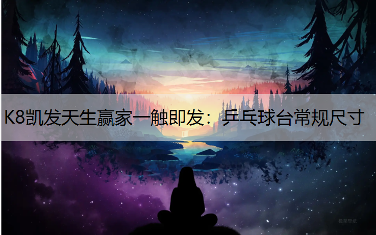 K8凯发天生赢家一触即发：乒乓球台常规尺寸