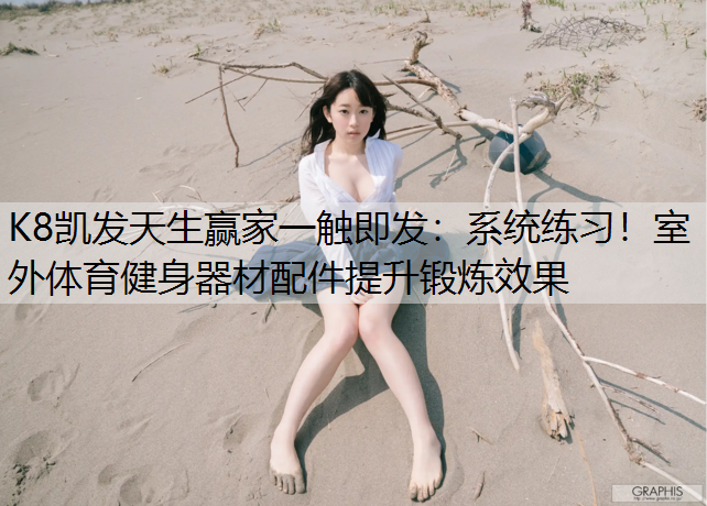 K8凯发天生赢家一触即发：系统练习！室外体育健身器材配件提升锻炼效果