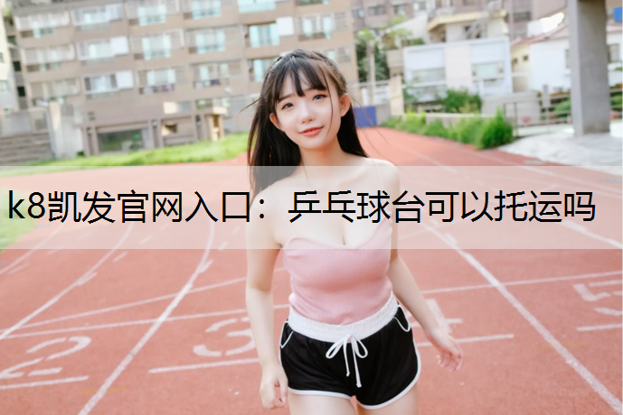 k8凯发官网入口：乒乓球台可以托运吗