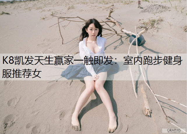 K8凯发天生赢家一触即发：室内跑步健身服推荐女
