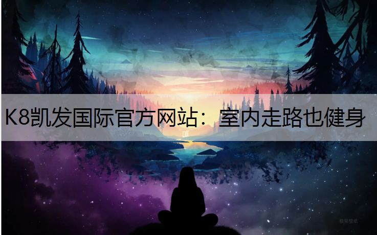K8凯发国际官方网站：室内走路也健身