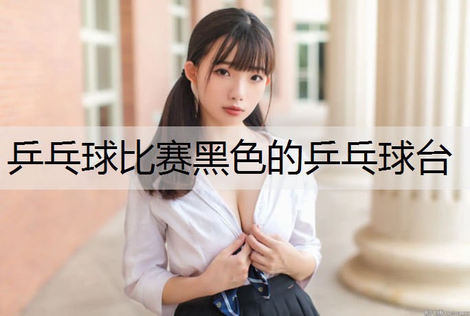 乒乓球比赛黑色的乒乓球台