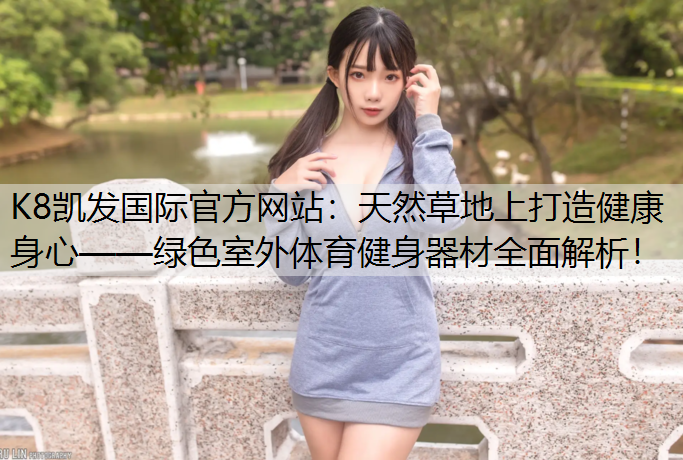 天然草地上打造健康身心——绿色室外体育健身器材全面解析！