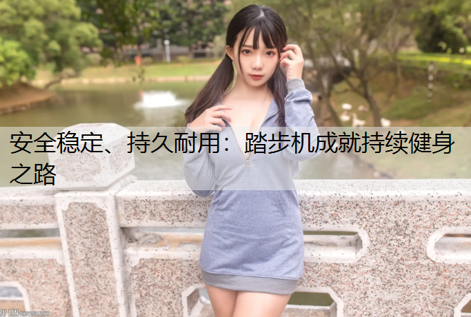 安全稳定、持久耐用：踏步机成就持续健身之路