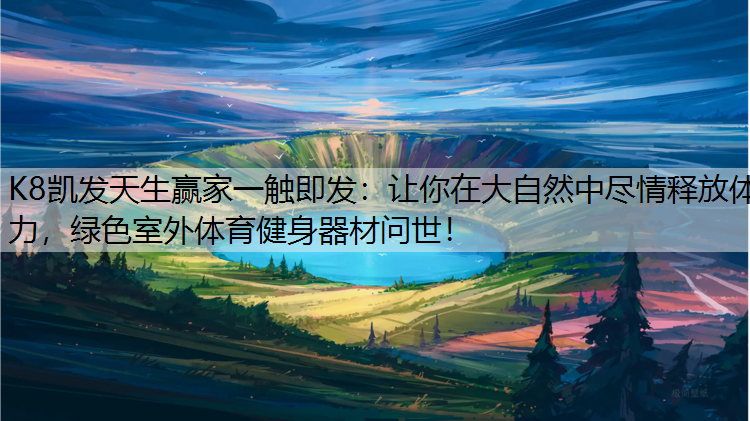 让你在大自然中尽情释放体力，绿色室外体育健身器材问世！