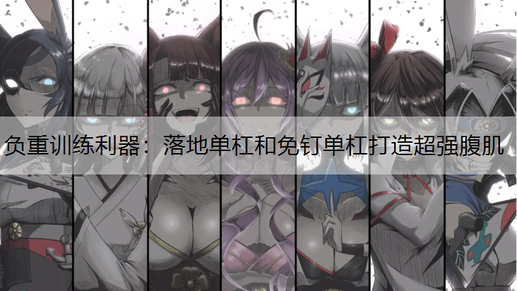 负重训练利器：落地单杠和免钉单杠打造超强腹肌